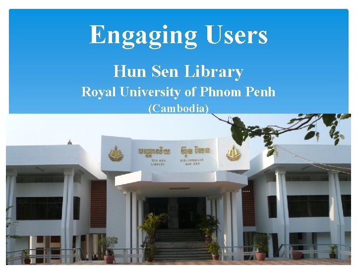 Engaging Users Hun Sen Library Royal University of Phnom Penh (Cambodia) 