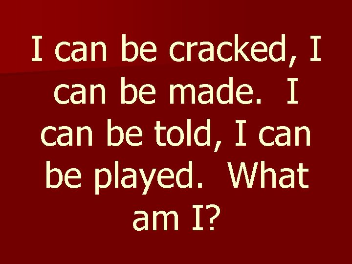 I can be cracked, I can be made. I can be told, I can