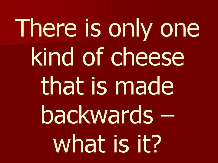 There is only one kind of cheese that is made backwards – what is