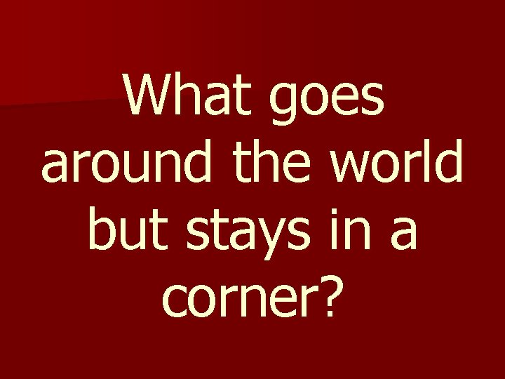 What goes around the world but stays in a corner? 