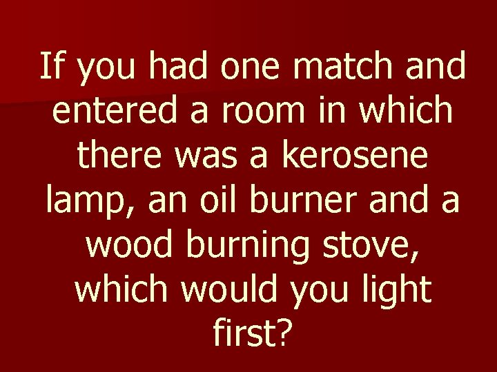 If you had one match and entered a room in which there was a