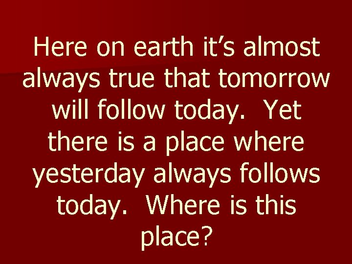 Here on earth it’s almost always true that tomorrow will follow today. Yet there