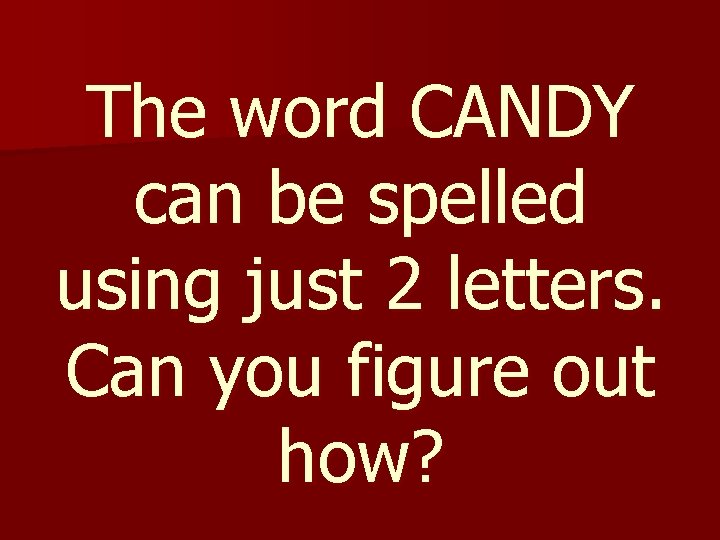 The word CANDY can be spelled using just 2 letters. Can you figure out