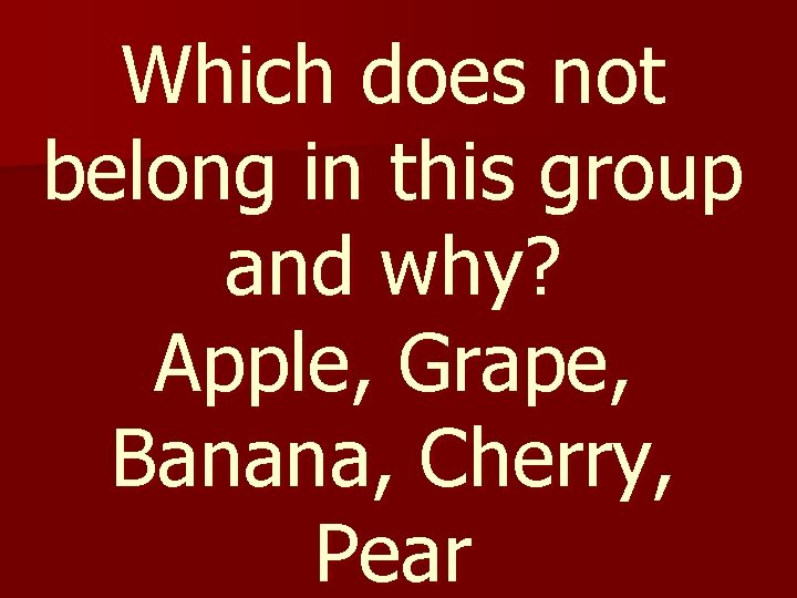 Which does not belong in this group and why? Apple, Grape, Banana, Cherry, Pear