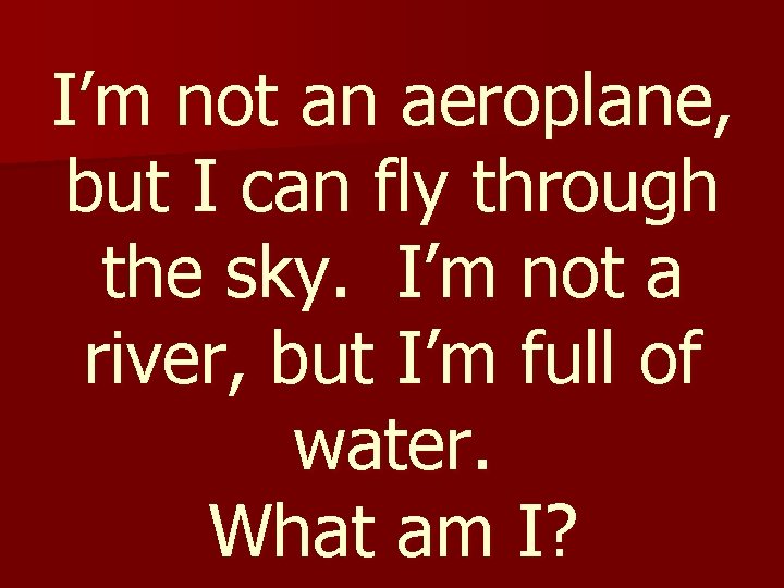 I’m not an aeroplane, but I can fly through the sky. I’m not a