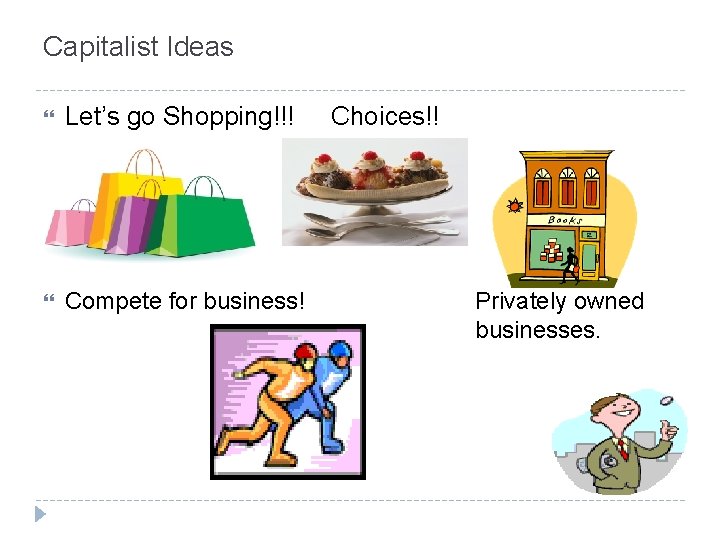 Capitalist Ideas Let’s go Shopping!!! S Compete for business! Choices!! Privately owned businesses. 