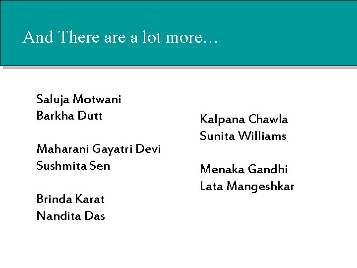 And There a lot more… Saluja Motwani Barkha Dutt Maharani Gayatri Devi Sushmita Sen