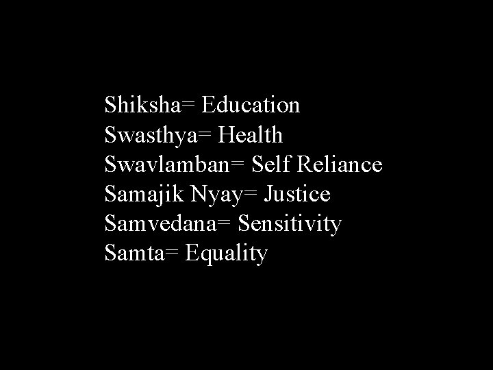 Shiksha= Education Swasthya= Health Swavlamban= Self Reliance Samajik Nyay= Justice Samvedana= Sensitivity Samta= Equality