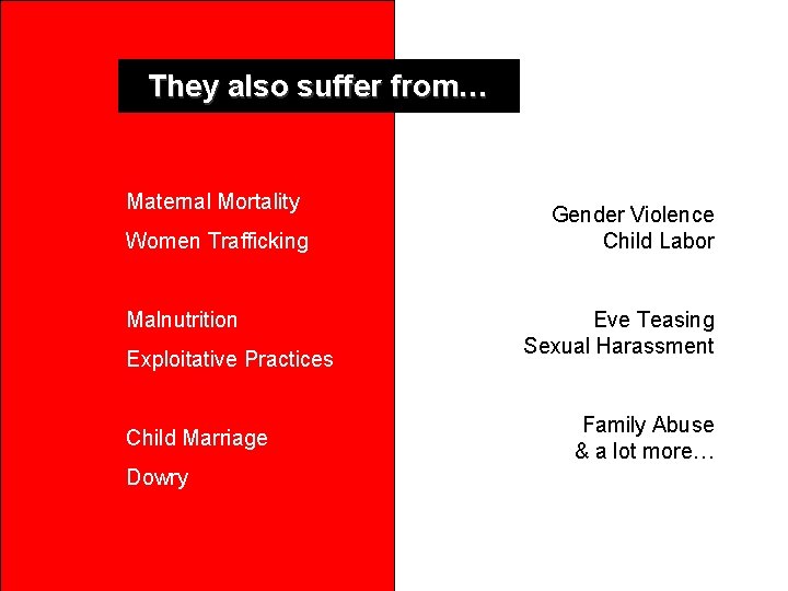 They also suffer from… Maternal Mortality Women Trafficking Malnutrition Exploitative Practices Child Marriage Dowry