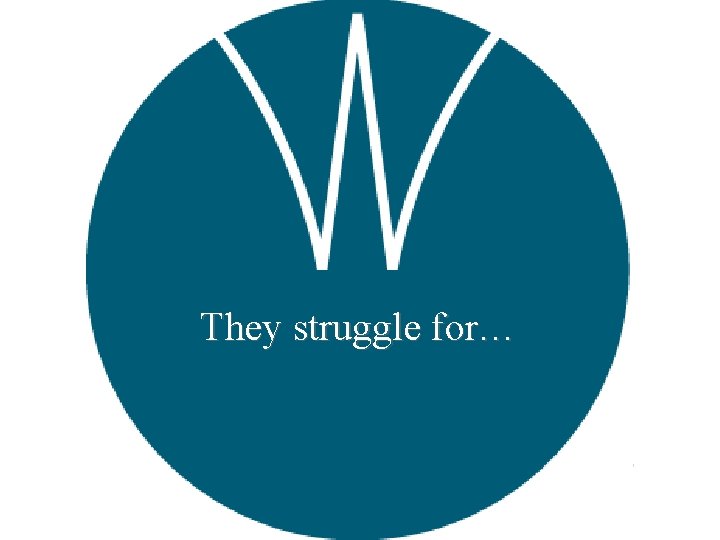 They struggle for… 