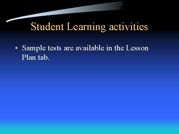 Student Learning activities • Sample tests are available in the Lesson Plan tab. 