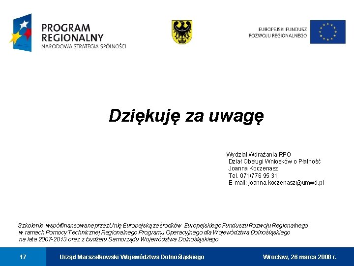 Dziękuję za uwagę Wydział Wdrażania RPO Dział Obsługi Wniosków o Płatność Joanna Koczenasz Tel.