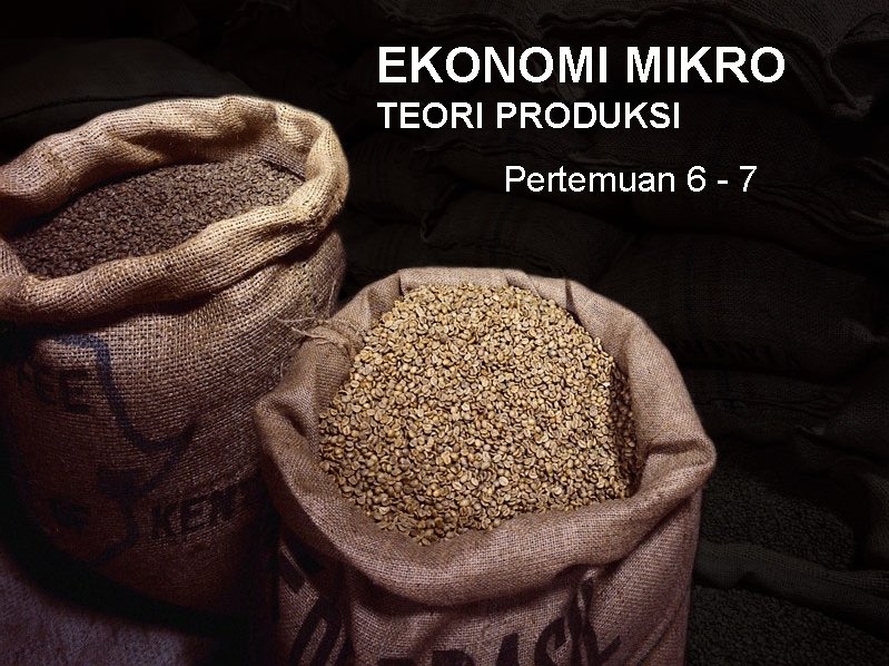 EKONOMI MIKRO TEORI PRODUKSI Pertemuan 6 - 7 