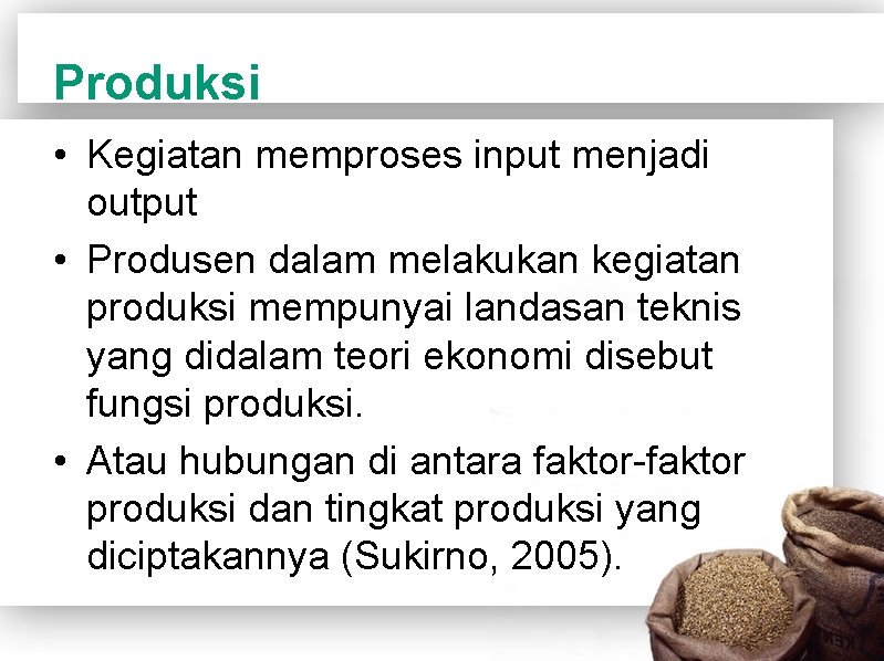 Produksi • Kegiatan memproses input menjadi output • Produsen dalam melakukan kegiatan produksi mempunyai