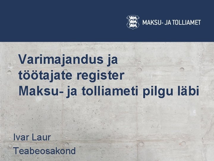 Varimajandus ja töötajate register Maksu- ja tolliameti pilgu läbi Ivar Laur Teabeosakond 