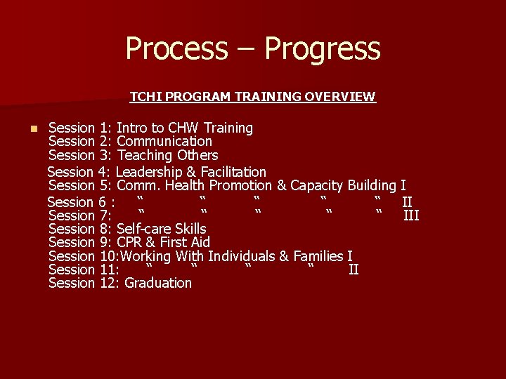 Process – Progress TCHI PROGRAM TRAINING OVERVIEW n Session 1: Intro to CHW Training