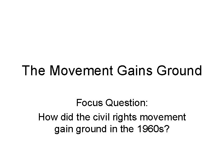 The Movement Gains Ground Focus Question: How did the civil rights movement gain ground