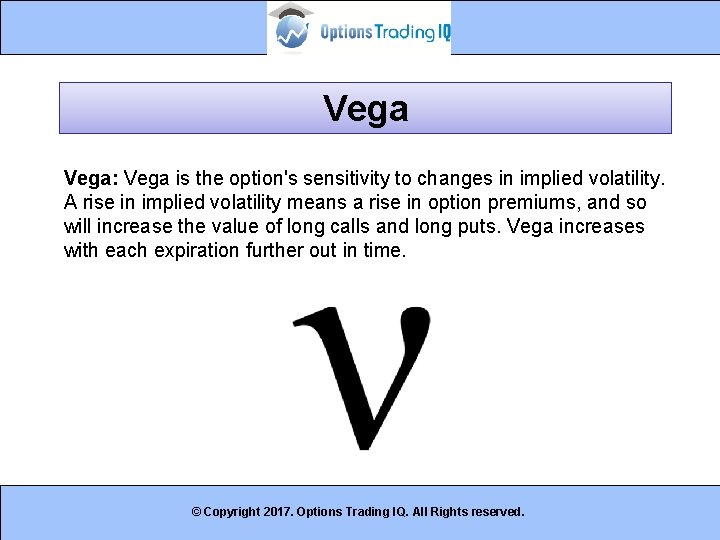 Vega: Vega is the option's sensitivity to changes in implied volatility. A rise in