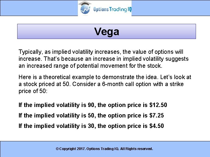 Vega Typically, as implied volatility increases, the value of options will increase. That’s because
