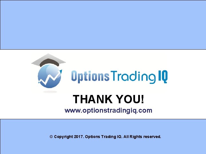 THANK YOU! www. optionstradingiq. com © Copyright 2017. Options Trading IQ. All Rights reserved.