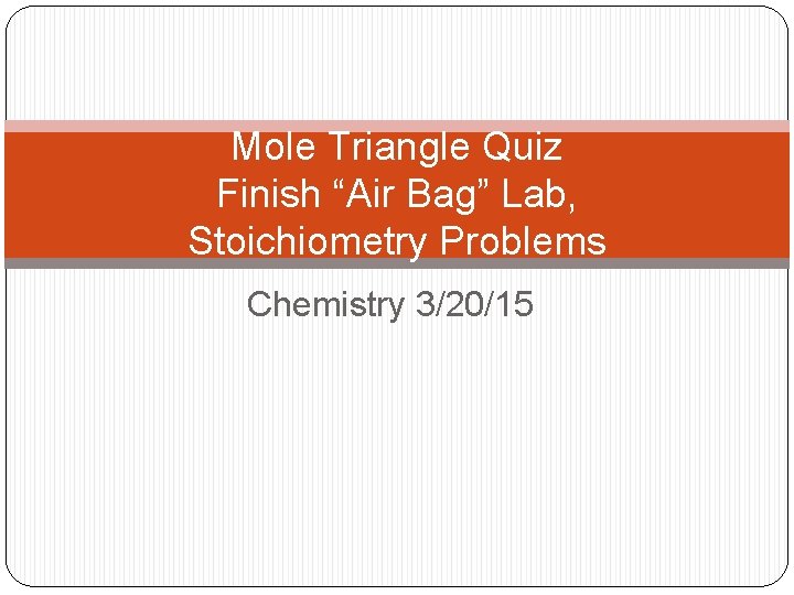 Mole Triangle Quiz Finish “Air Bag” Lab, Stoichiometry Problems Chemistry 3/20/15 