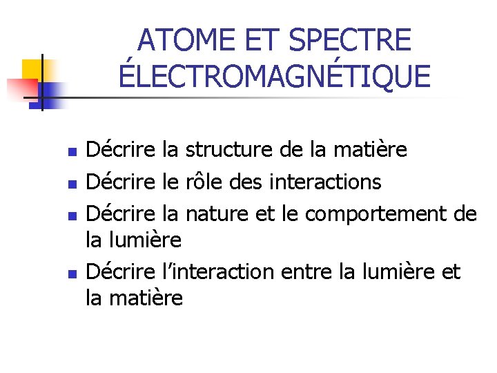 ATOME ET SPECTRE ÉLECTROMAGNÉTIQUE n n Décrire la structure de la matière Décrire le