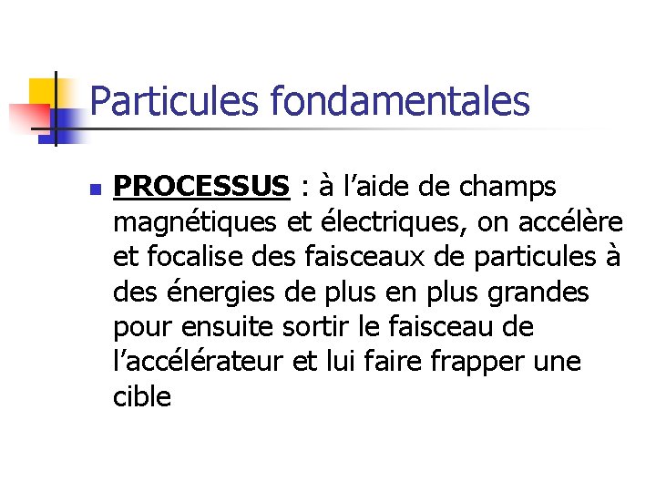 Particules fondamentales n PROCESSUS : à l’aide de champs magnétiques et électriques, on accélère