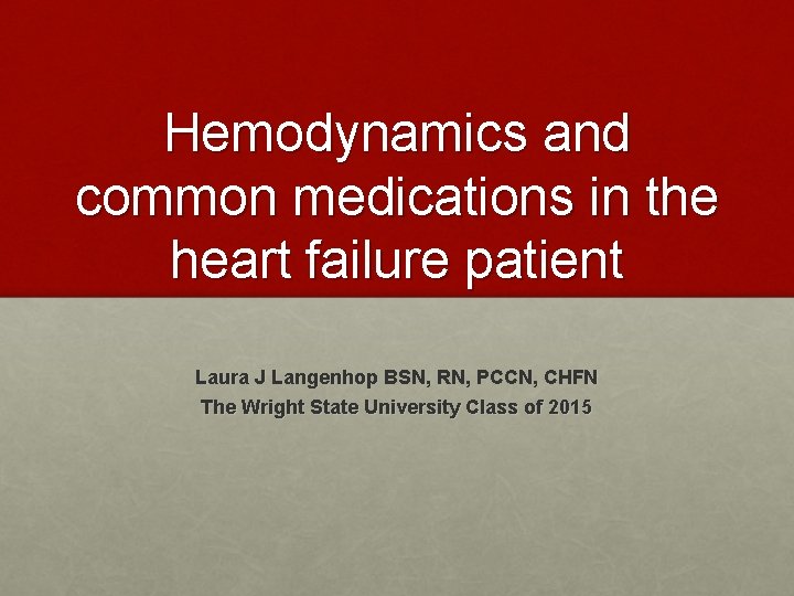 Hemodynamics and common medications in the heart failure patient Laura J Langenhop BSN, RN,