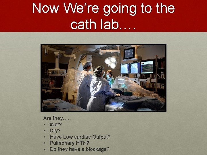 Now We’re going to the cath lab…. Are they…. . • Wet? • Dry?