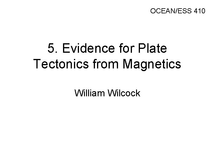 OCEAN/ESS 410 5. Evidence for Plate Tectonics from Magnetics William Wilcock 