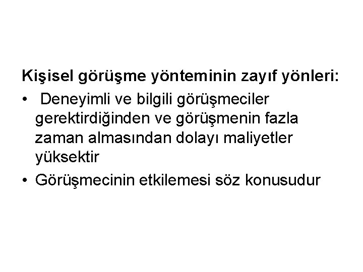 Kişisel görüşme yönteminin zayıf yönleri: • Deneyimli ve bilgili görüşmeciler gerektirdiğinden ve görüşmenin fazla