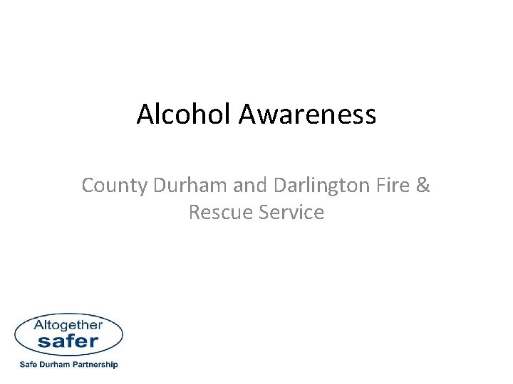 Alcohol Awareness County Durham and Darlington Fire & Rescue Service 