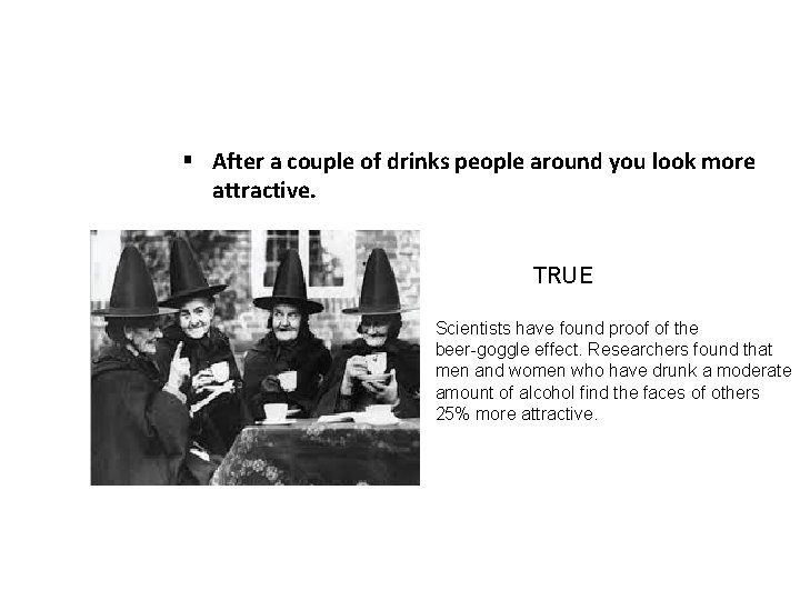 § After a couple of drinks people around you look more attractive. TRUE Scientists