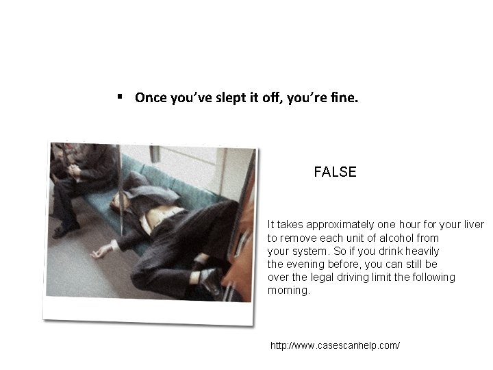 § Once you’ve slept it off, you’re fine. FALSE It takes approximately one hour