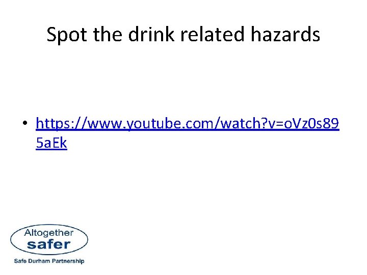 Spot the drink related hazards • https: //www. youtube. com/watch? v=o. Vz 0 s