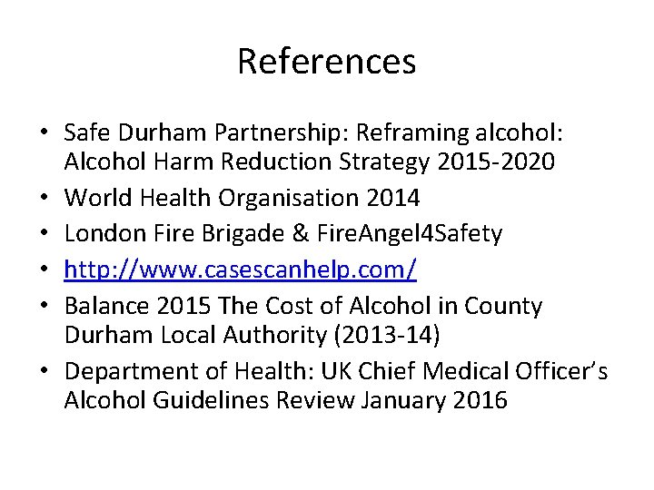 References • Safe Durham Partnership: Reframing alcohol: Alcohol Harm Reduction Strategy 2015 -2020 •