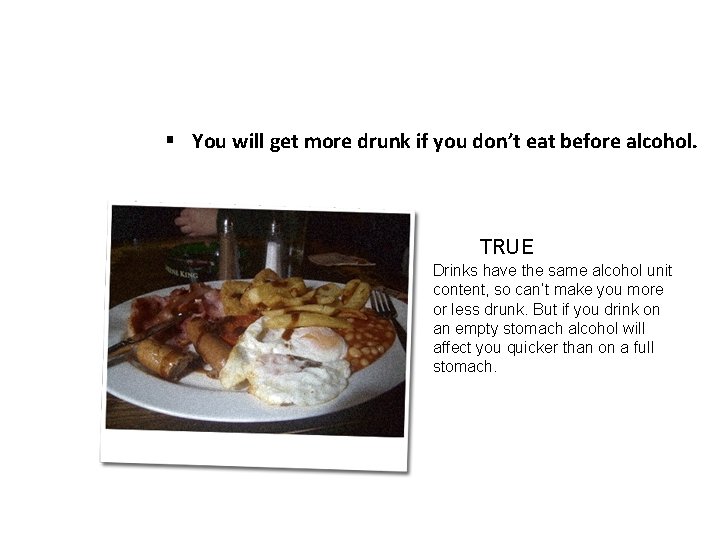 § You will get more drunk if you don’t eat before alcohol. TRUE Drinks