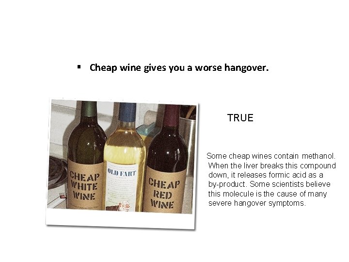 § Cheap wine gives you a worse hangover. TRUE Some cheap wines contain methanol.