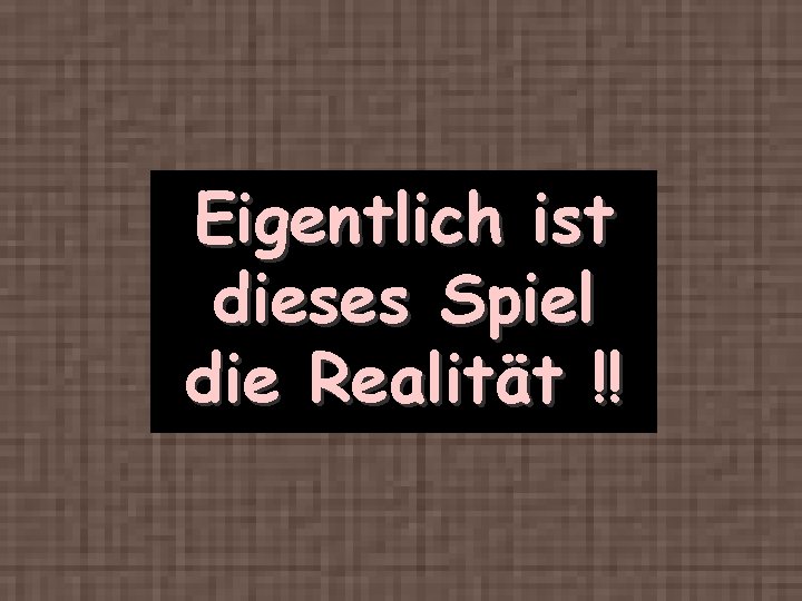 Eigentlich ist dieses Spiel die Realität !! 