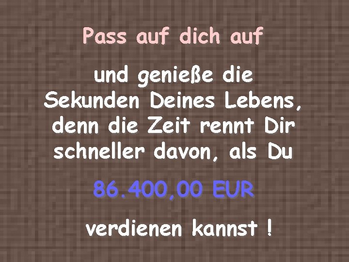 Pass auf dich auf und genieße die Sekunden Deines Lebens, denn die Zeit rennt