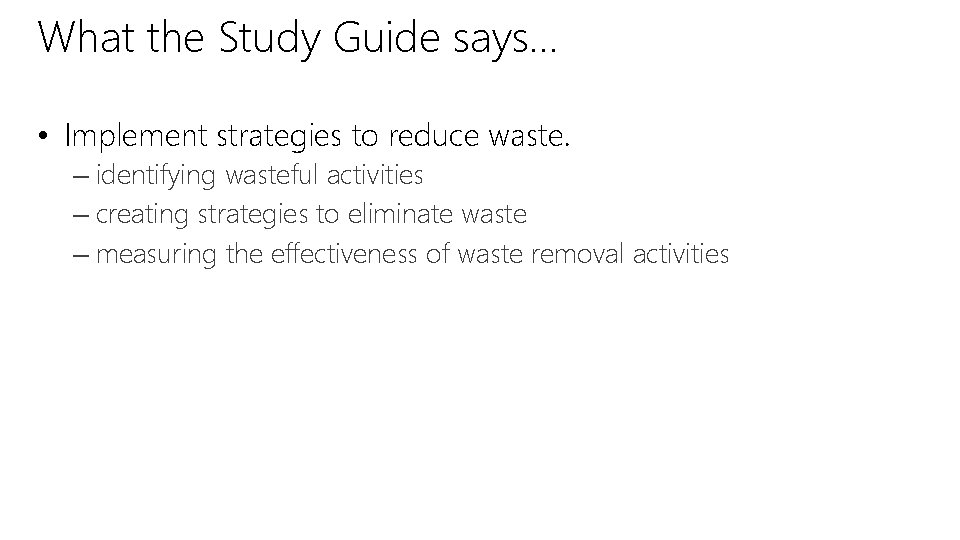 What the Study Guide says… • Implement strategies to reduce waste. – identifying wasteful