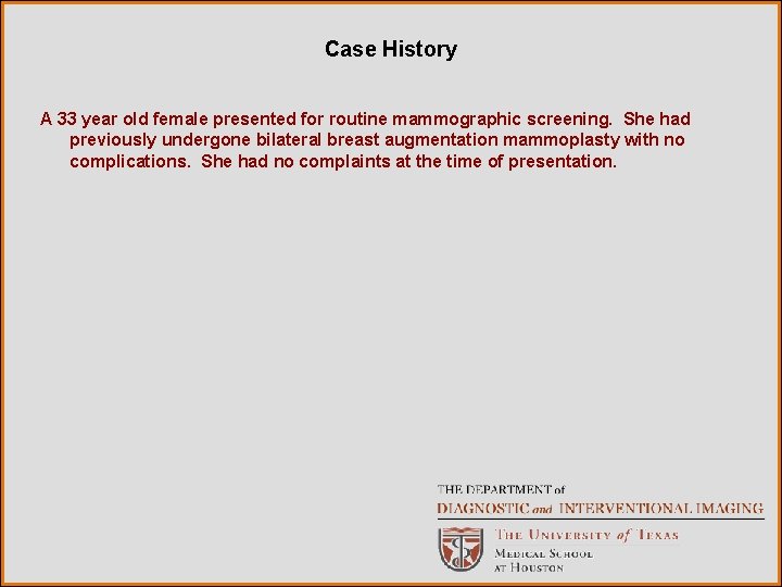 Case History A 33 year old female presented for routine mammographic screening. She had