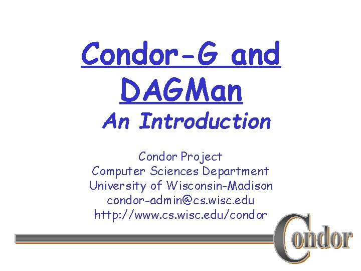 Condor-G and DAGMan An Introduction Condor Project Computer Sciences Department University of Wisconsin-Madison condor-admin@cs.