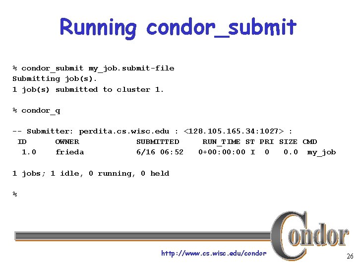 Running condor_submit % condor_submit my_job. submit-file Submitting job(s). 1 job(s) submitted to cluster 1.