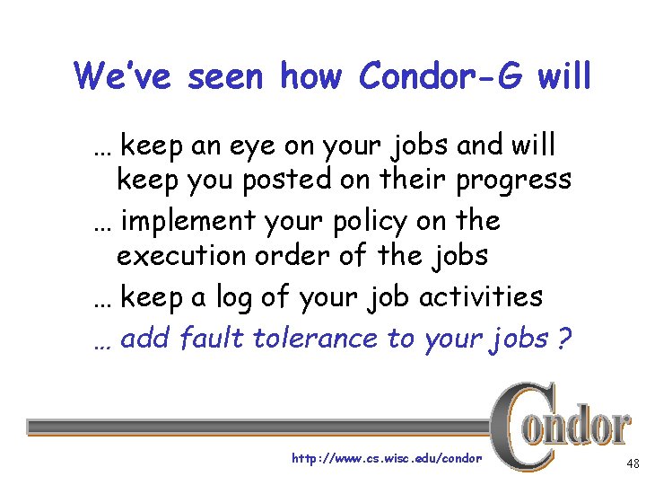 We’ve seen how Condor-G will … keep an eye on your jobs and will