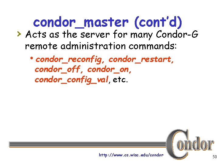 condor_master (cont’d) › Acts as the server for many Condor-G remote administration commands: hcondor_reconfig,