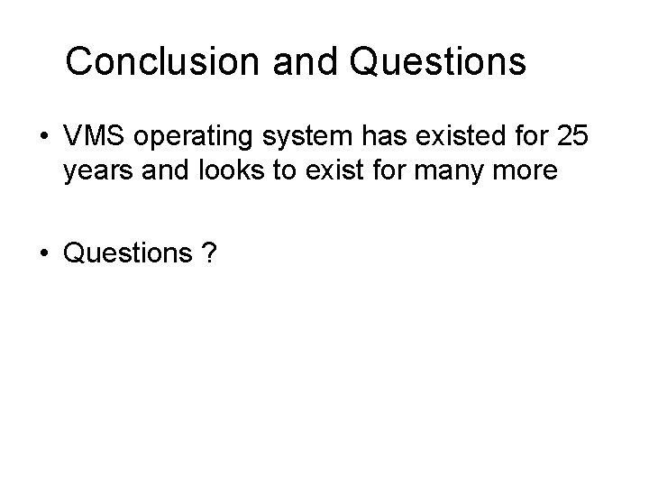 Conclusion and Questions • VMS operating system has existed for 25 years and looks