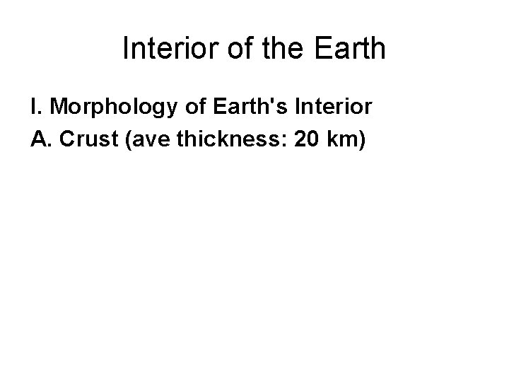 Interior of the Earth I. Morphology of Earth's Interior A. Crust (ave thickness: 20