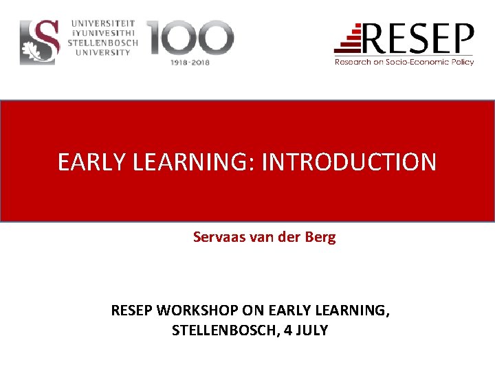 EARLY LEARNING: INTRODUCTION Servaas van der Berg RESEP WORKSHOP ON EARLY LEARNING, STELLENBOSCH, 4