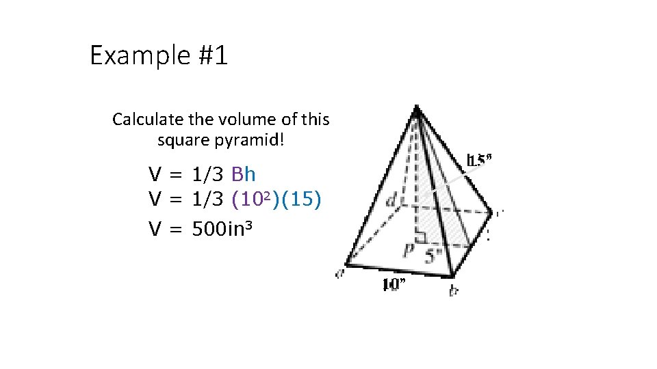 Example #1 Calculate the volume of this square pyramid! 15” V = 1/3 Bh